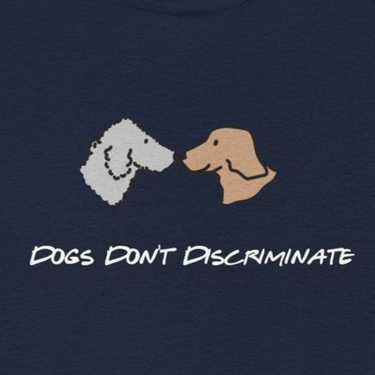 Dogs Don't Discriminate | Soft Cotton Tee | Color Collection