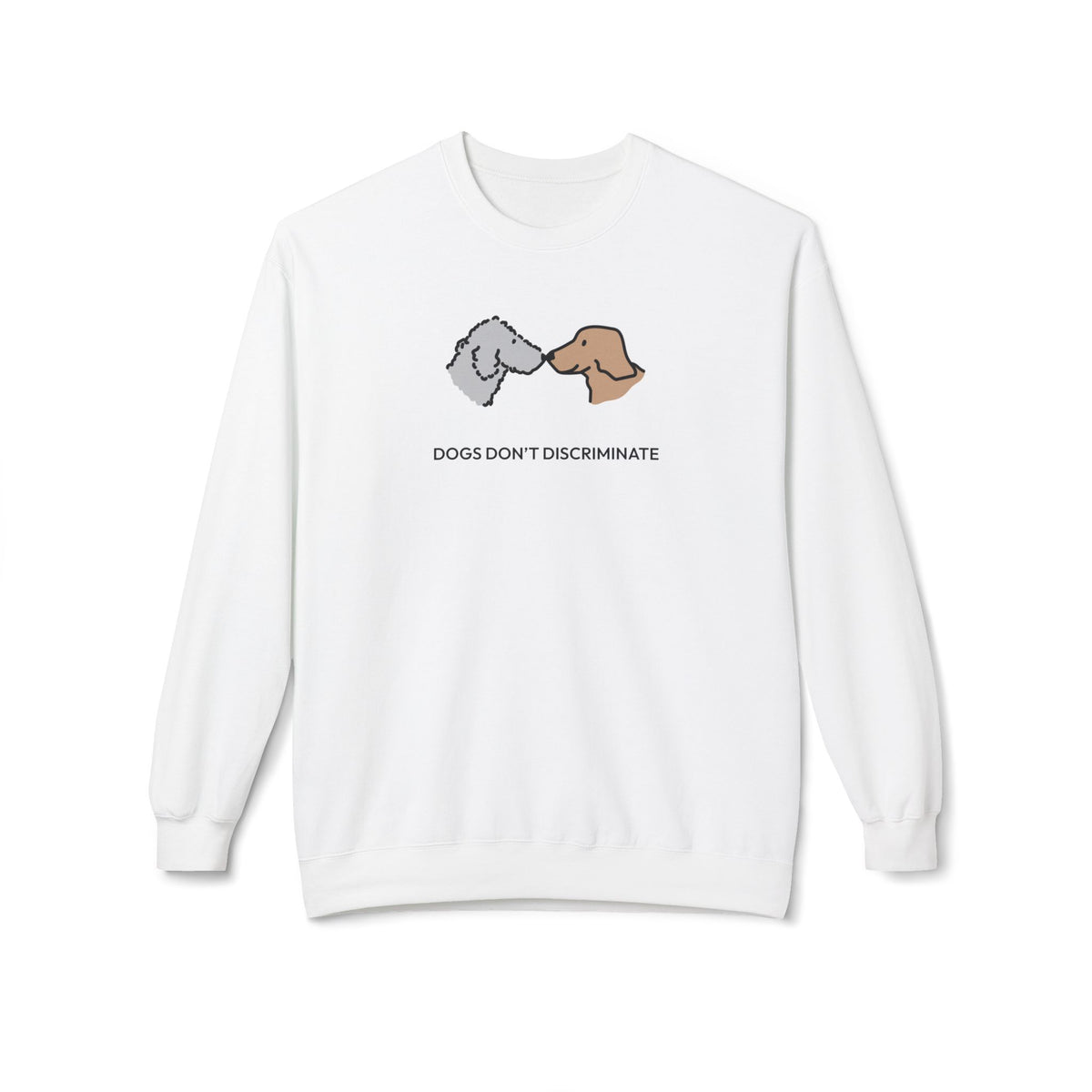 Dogs Don't Discriminate | Soft Fleece Sweatshirt | Color Collection