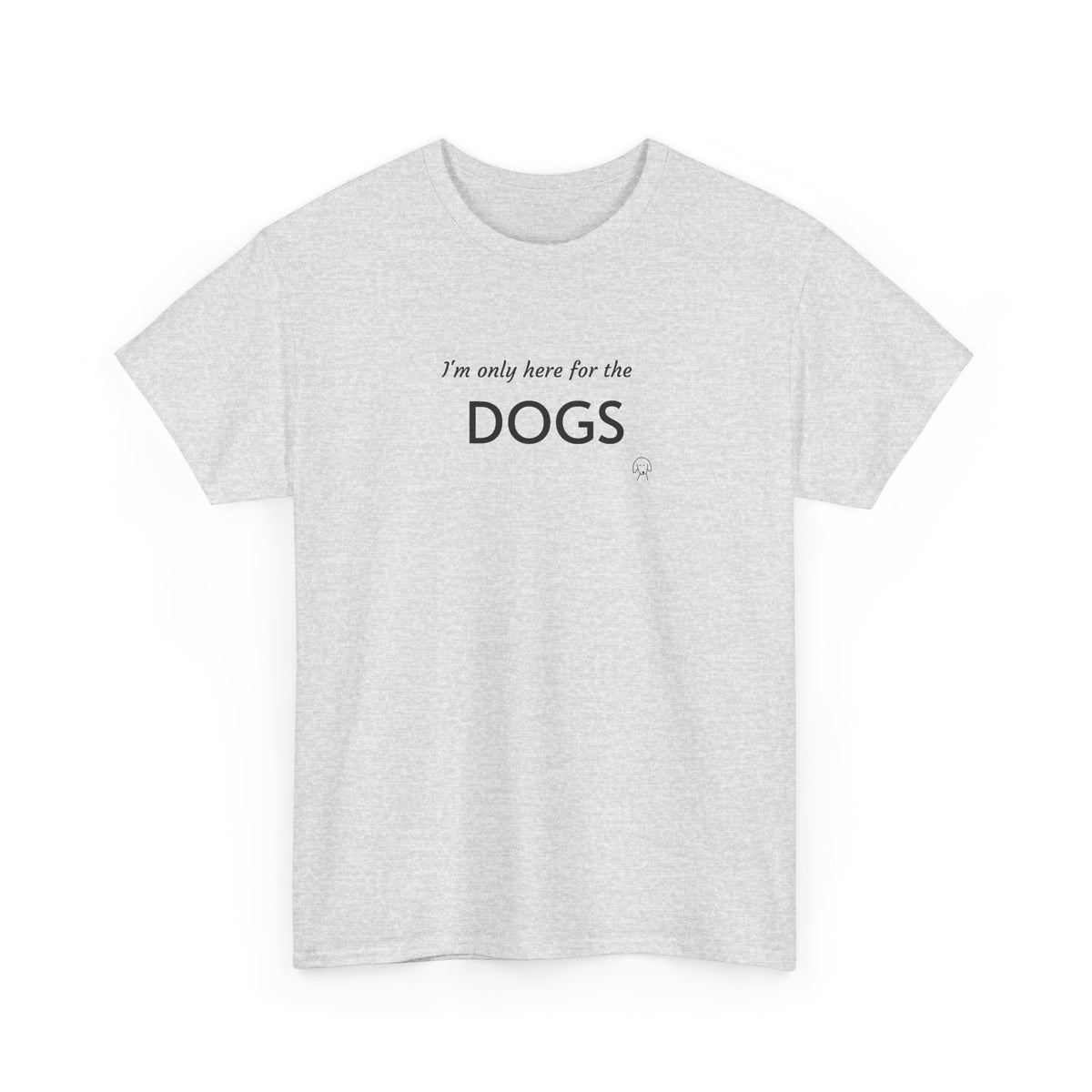 "I'm Only Here for the Dogs" | Soft Cotton Tee | Dog Person Collection