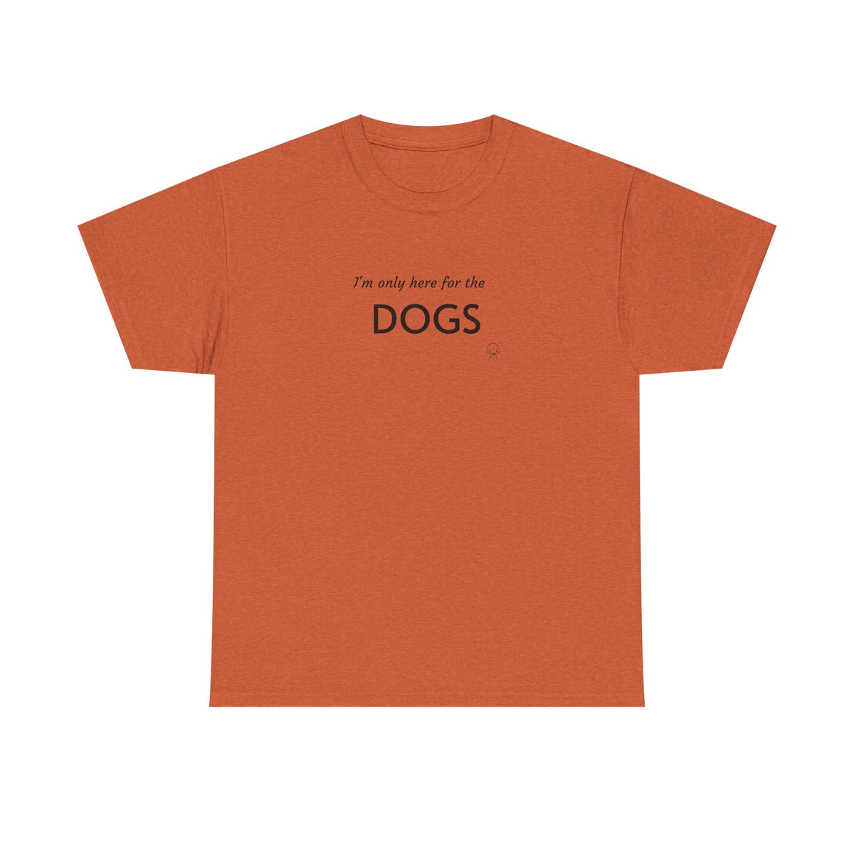 "I'm Only Here for the Dogs" | Soft Cotton Tee | Dog Person Collection