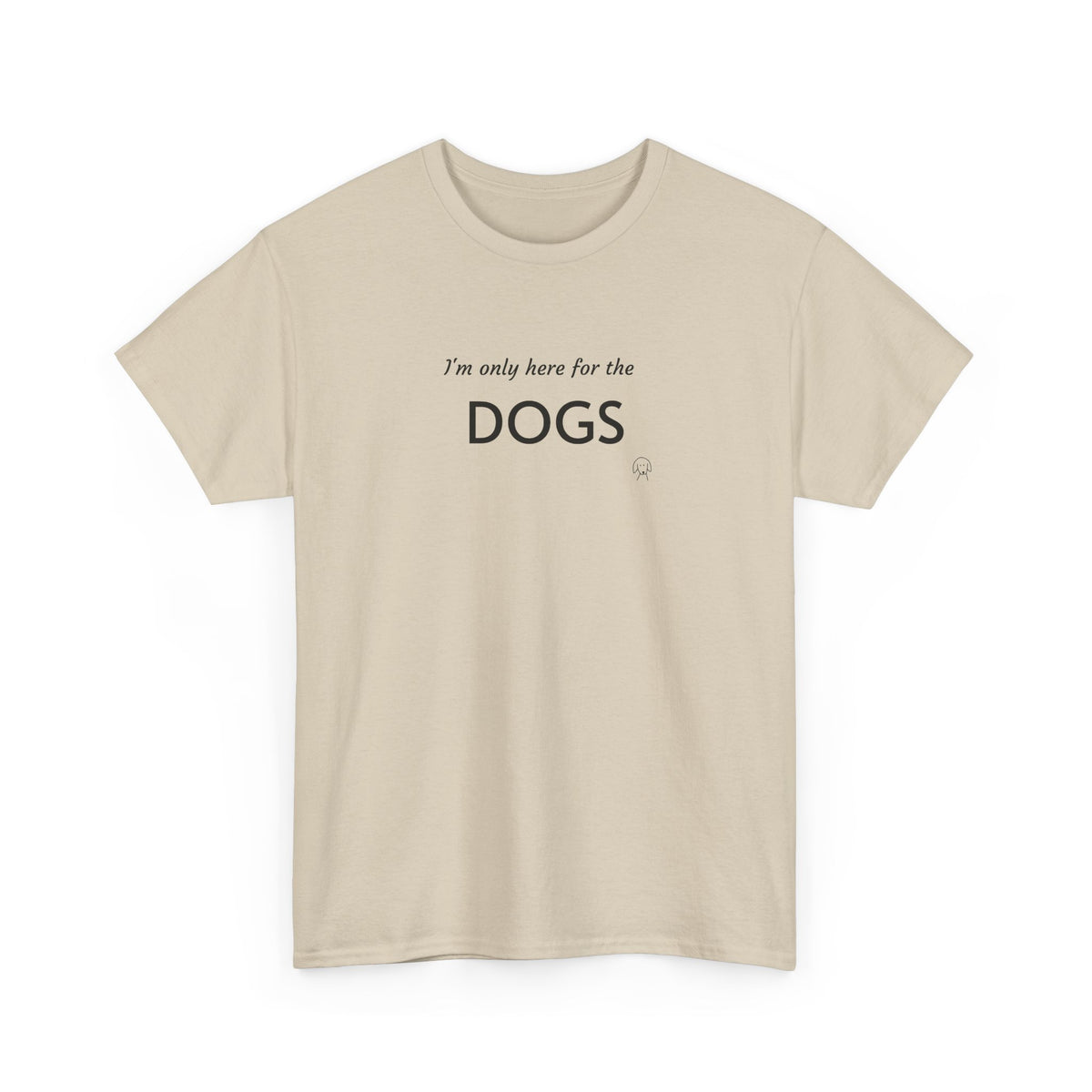 "I'm Only Here for the Dogs" | Soft Cotton Tee | Dog Person Collection