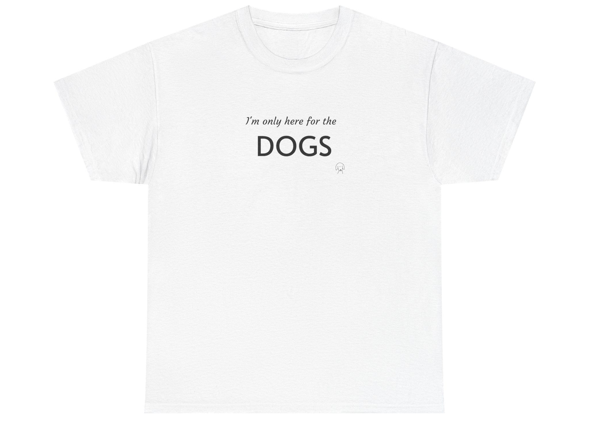 "I'm Only Here for the Dogs" | Soft Cotton Tee | Dog Person Collection