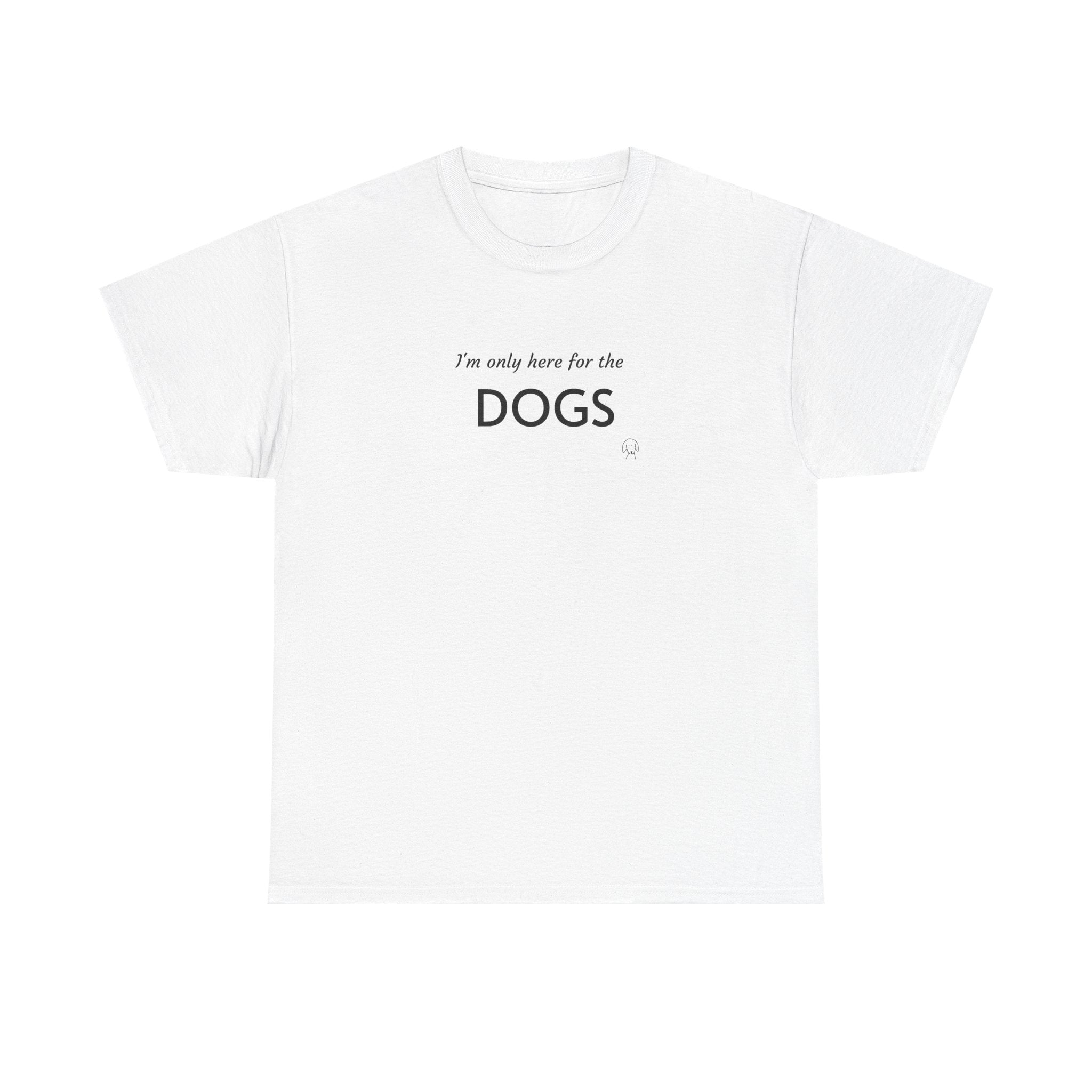 "I'm Only Here for the Dogs" | Soft Cotton Tee | Dog Person Collection