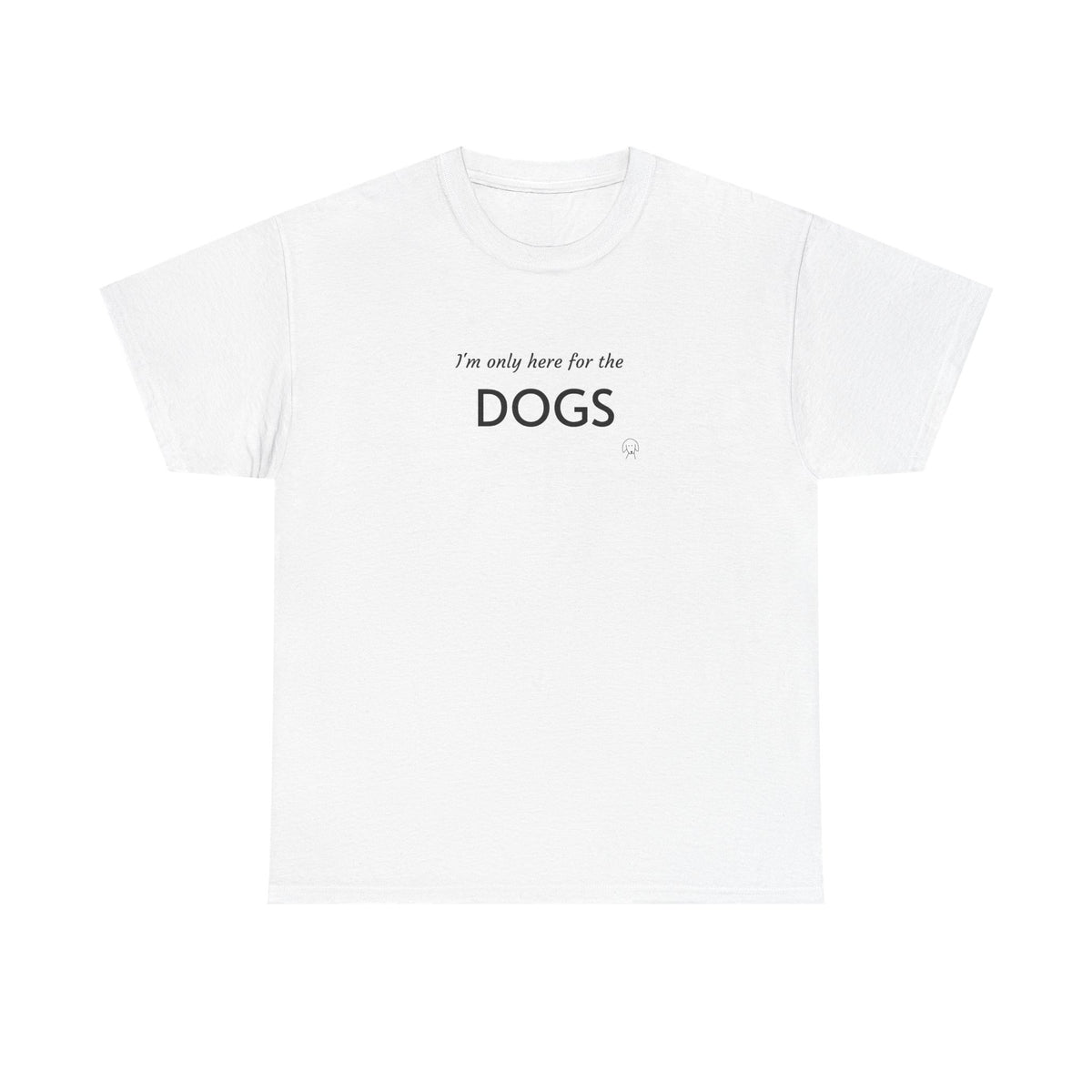 "I'm Only Here for the Dogs" | Soft Cotton Tee | Dog Person Collection