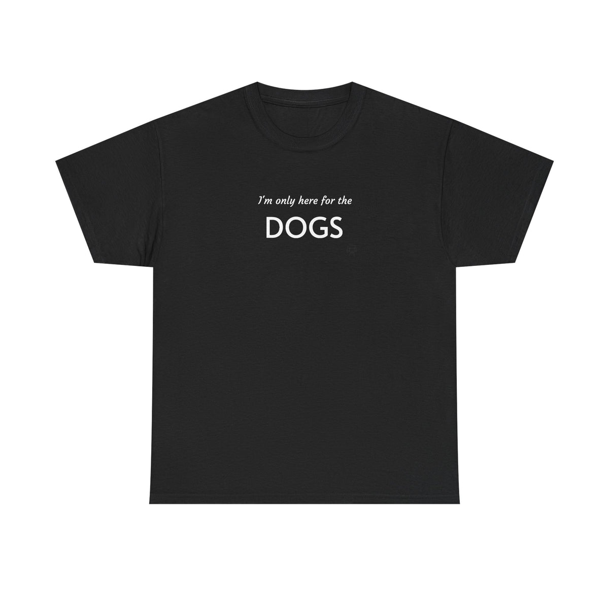 "I'm Only Here for the Dogs" | Soft Cotton Tee | Dog Person Collection