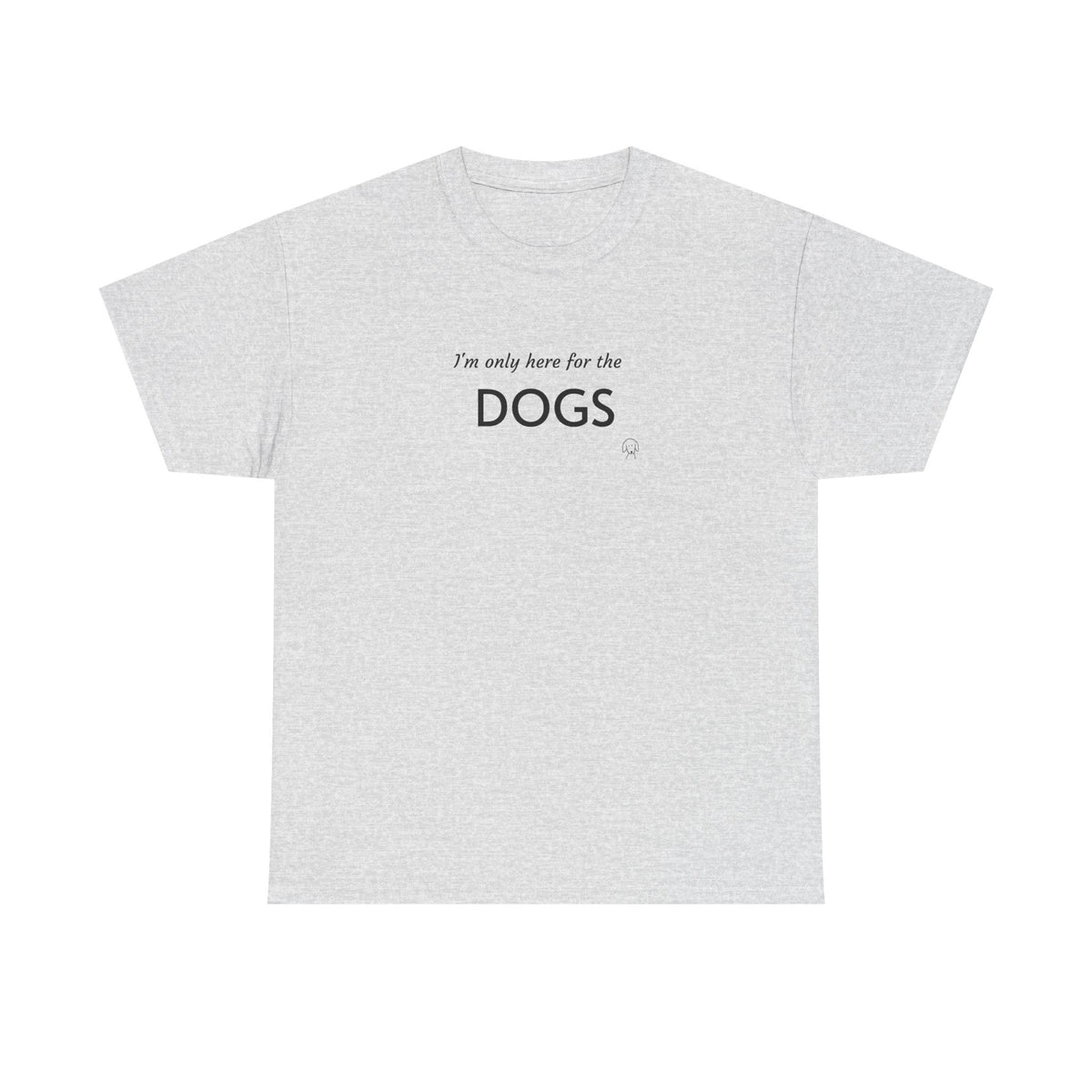 "I'm Only Here for the Dogs" | Soft Cotton Tee | Dog Person Collection