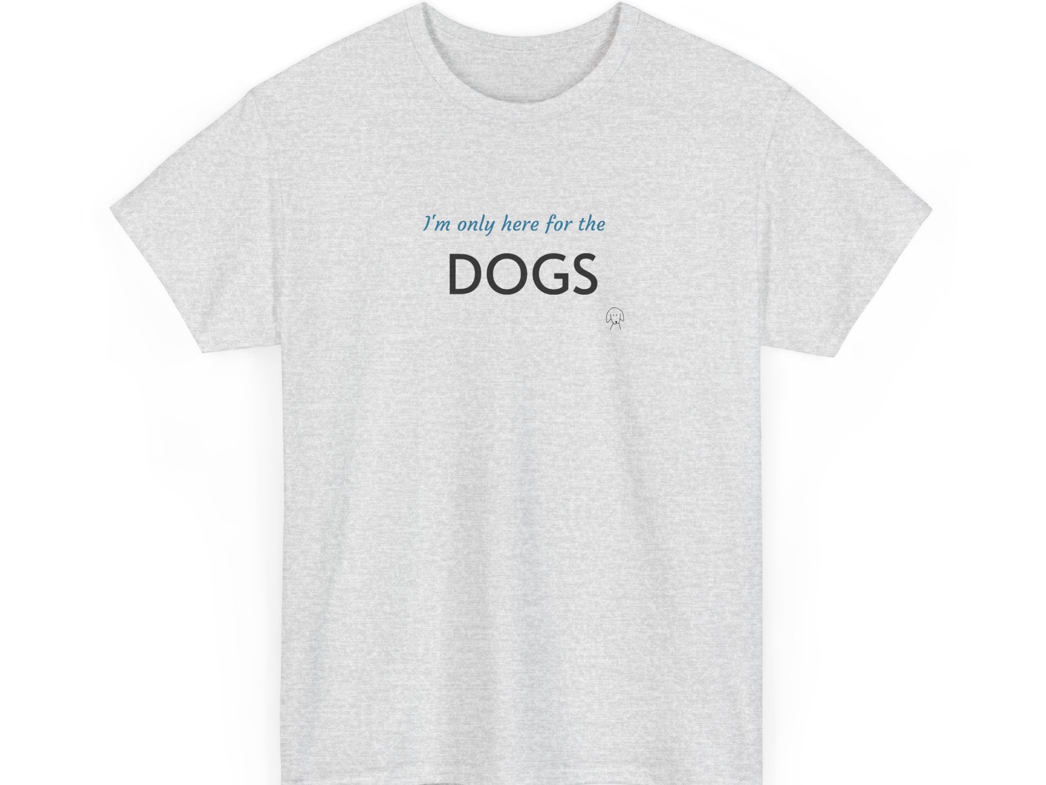 "I'm Only Here for the Dogs" | Soft Cotton Tee | Dog Person Collection