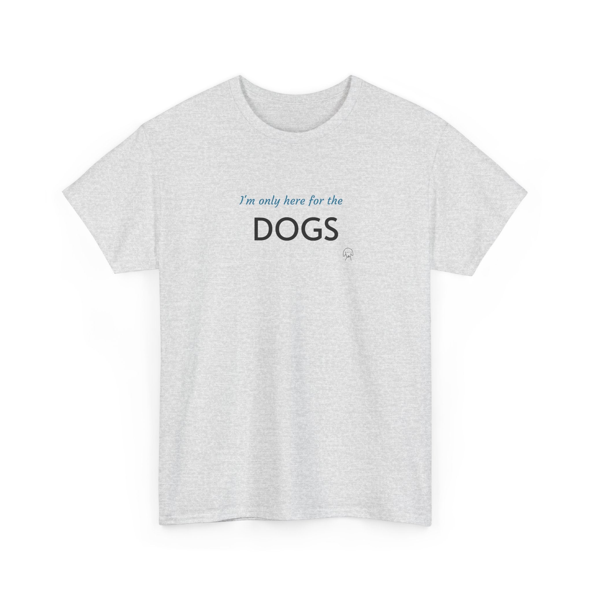 "I'm Only Here for the Dogs" | Soft Cotton Tee | Dog Person Collection