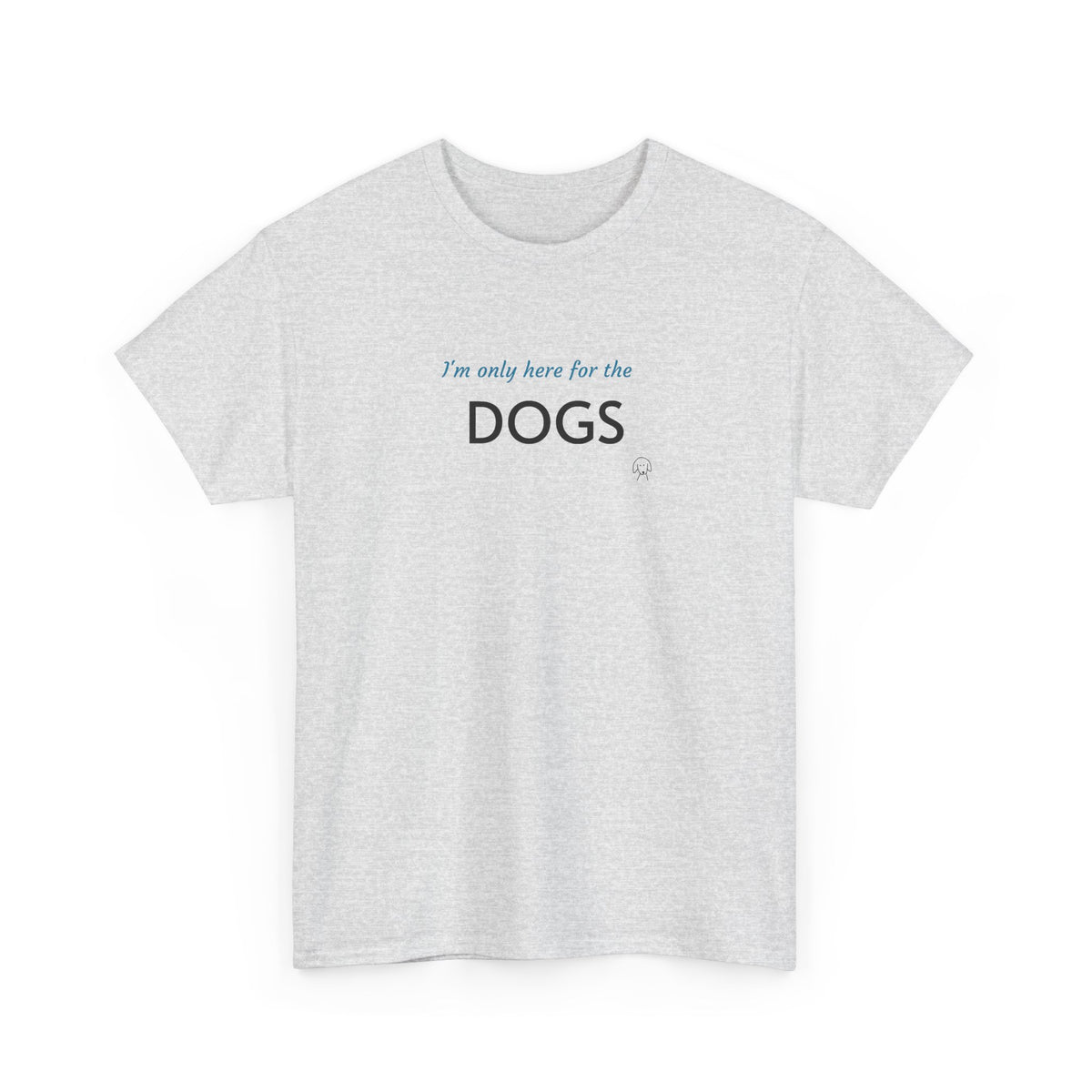 "I'm Only Here for the Dogs" | Soft Cotton Tee | Dog Person Collection