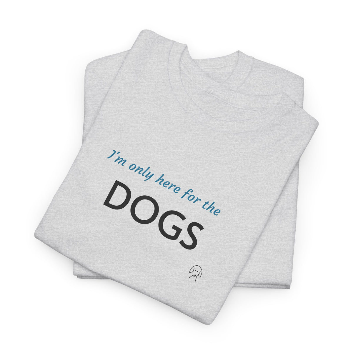 "I'm Only Here for the Dogs" | Soft Cotton Tee | Dog Person Collection