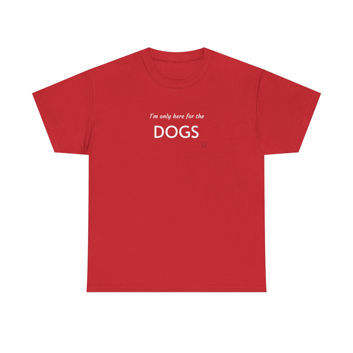 "I'm Only Here for the Dogs" | Soft Cotton Tee | Dog Person Collection
