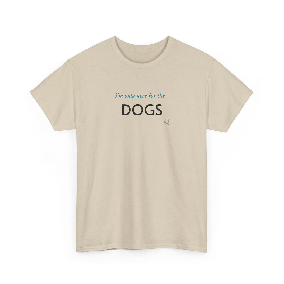 "I'm Only Here for the Dogs" | Soft Cotton Tee | Dog Person Collection