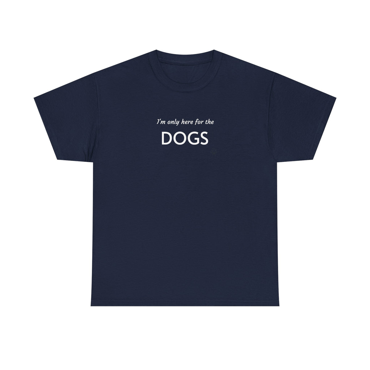 "I'm Only Here for the Dogs" | Soft Cotton Tee | Dog Person Collection