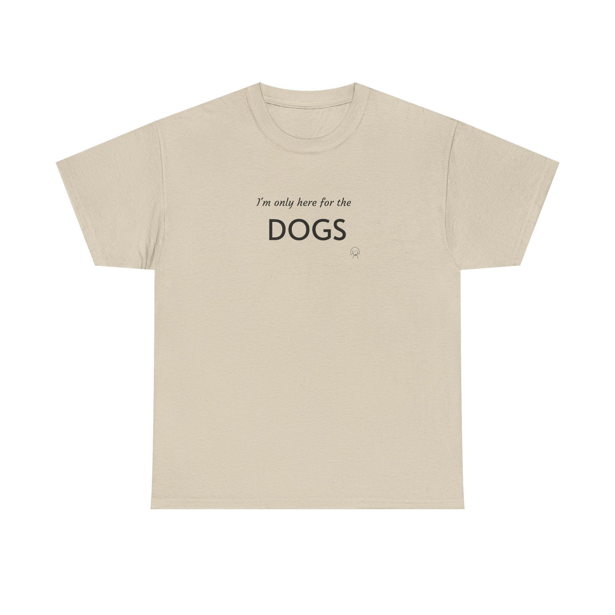 "I'm Only Here for the Dogs" | Soft Cotton Tee | Dog Person Collection