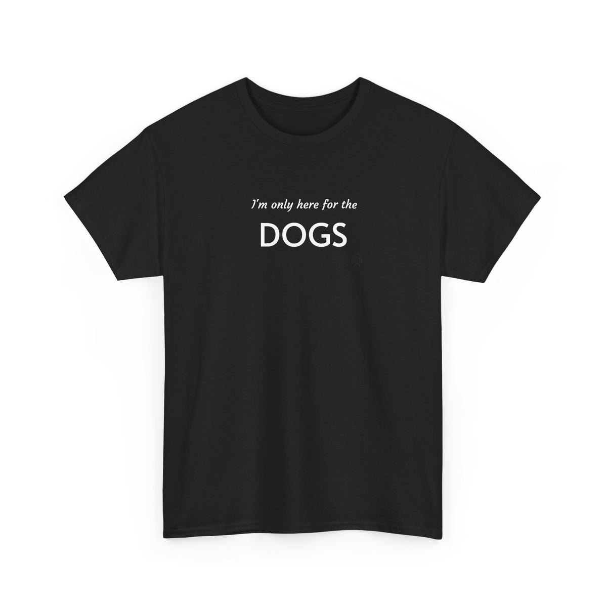 "I'm Only Here for the Dogs" | Soft Cotton Tee | Dog Person Collection