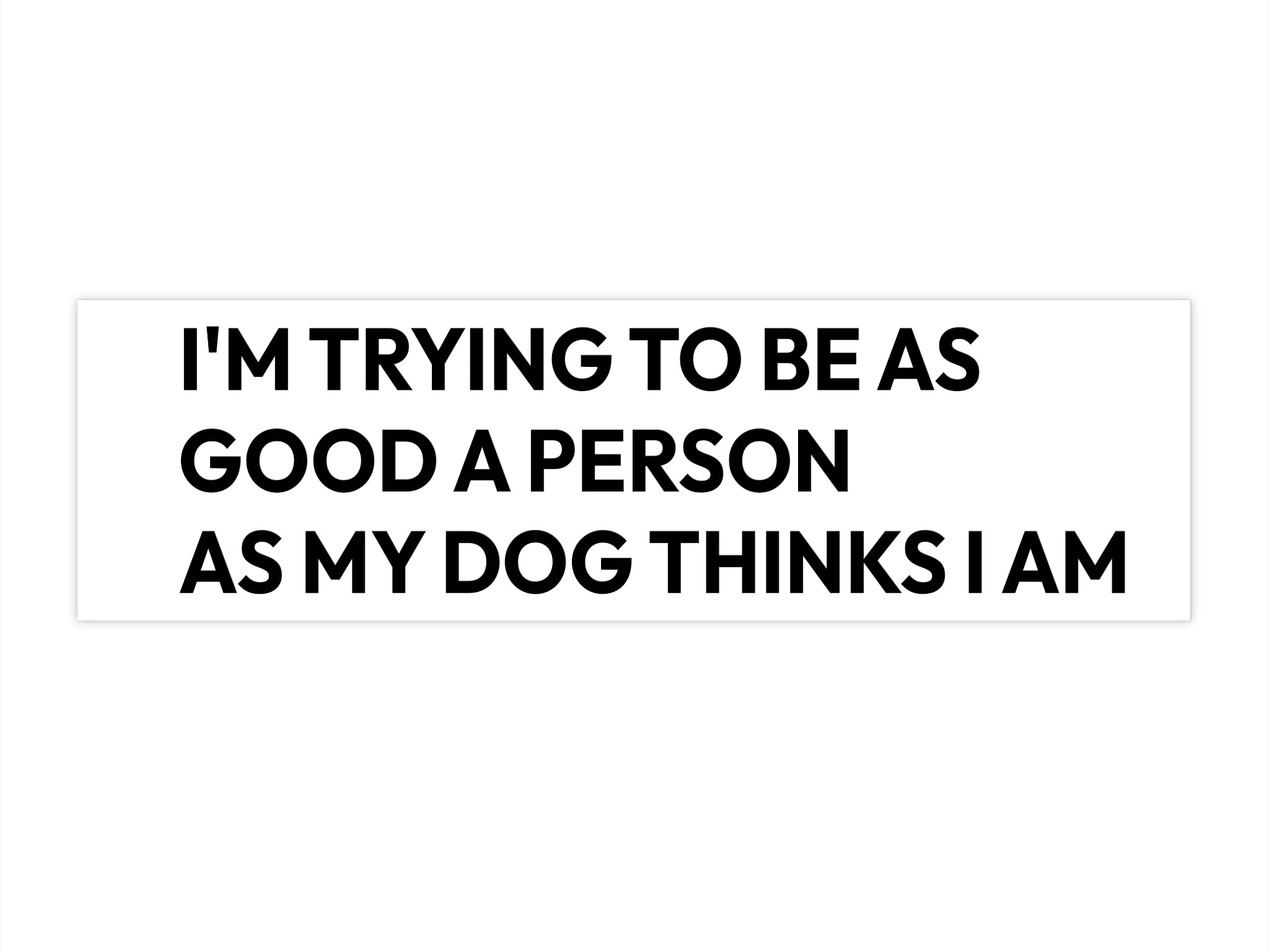 Dog Lover Bumper Sticker — "I’m Trying To Be As Good A Person As My Dog Thinks I Am"