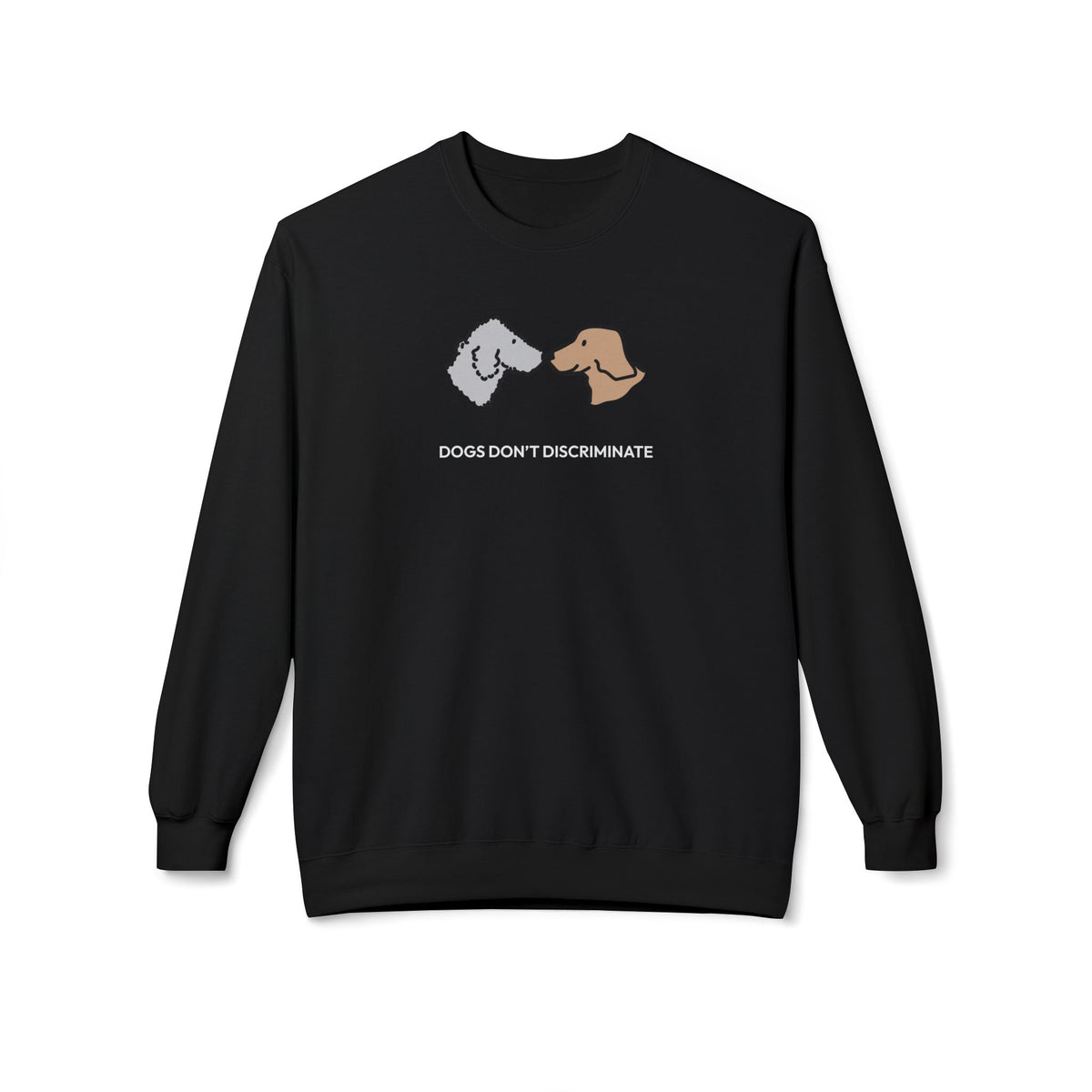 Dogs Don't Discriminate | Soft Fleece Sweatshirt | Color Collection