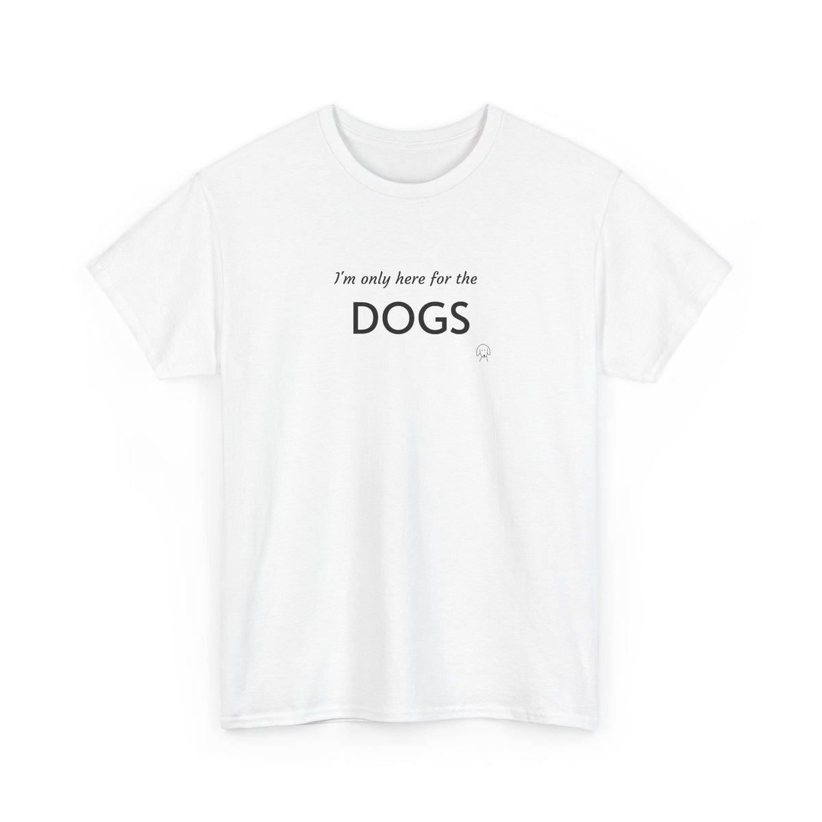 "I'm Only Here for the Dogs" | Soft Cotton Tee | Dog Person Collection